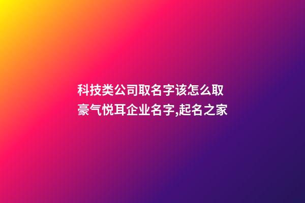 科技类公司取名字该怎么取 豪气悦耳企业名字,起名之家-第1张-公司起名-玄机派